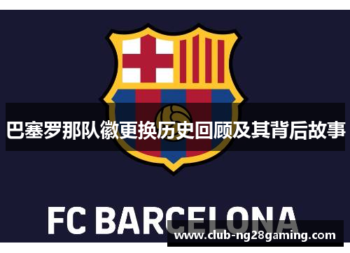 巴塞罗那队徽更换历史回顾及其背后故事