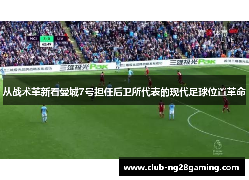 从战术革新看曼城7号担任后卫所代表的现代足球位置革命