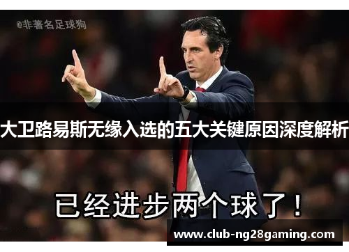 大卫路易斯无缘入选的五大关键原因深度解析