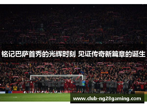 铭记巴萨首秀的光辉时刻 见证传奇新篇章的诞生