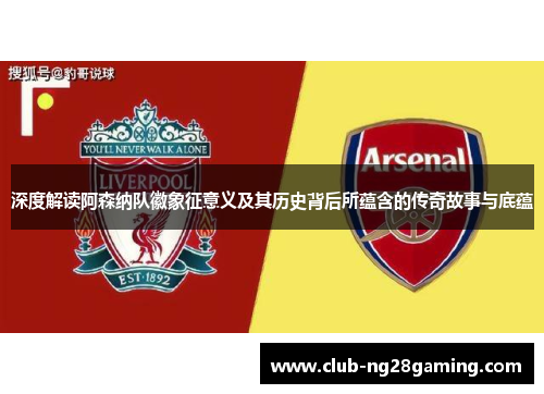 深度解读阿森纳队徽象征意义及其历史背后所蕴含的传奇故事与底蕴