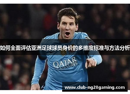 如何全面评估亚洲足球球员身价的多维度标准与方法分析