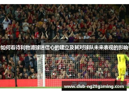 如何看待利物浦球迷信心的建立及其对球队未来表现的影响