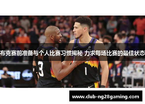 布克赛前准备与个人比赛习惯揭秘 力求每场比赛的最佳状态 布克赛前准备与个人比赛习惯揭秘 力求每场比赛的最佳状态