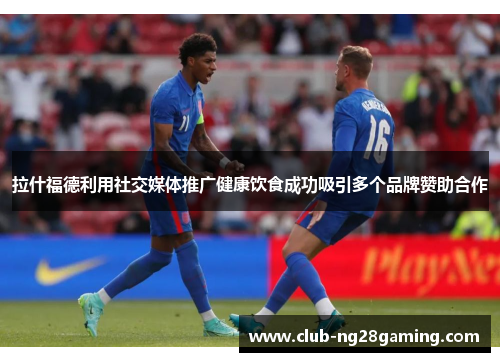 拉什福德利用社交媒体推广健康饮食成功吸引多个品牌赞助合作