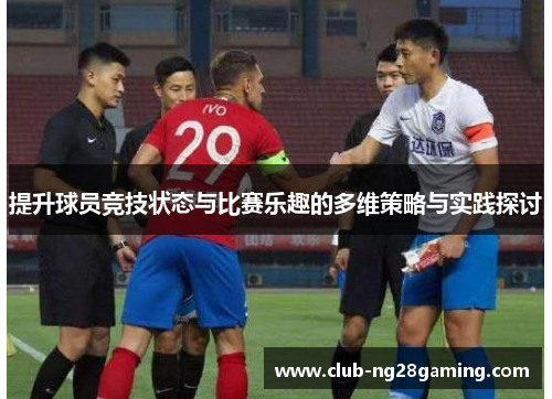 提升球员竞技状态与比赛乐趣的多维策略与实践探讨 提升球员竞技状态与比赛乐趣的多维策略与实践探讨