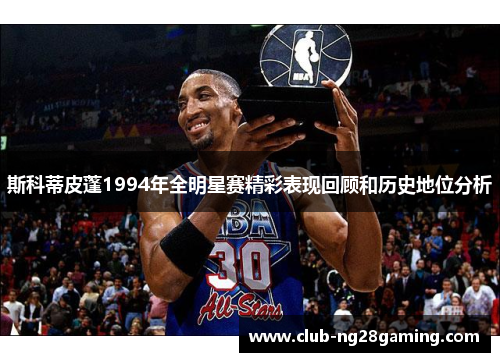 斯科蒂皮蓬1994年全明星赛精彩表现回顾和历史地位分析 斯科蒂皮蓬1994年全明星赛精彩表现回顾和历史地位分析