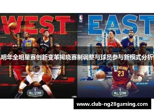 明年全明星赛创新变革揭晓赛制调整与球员参与新模式分析