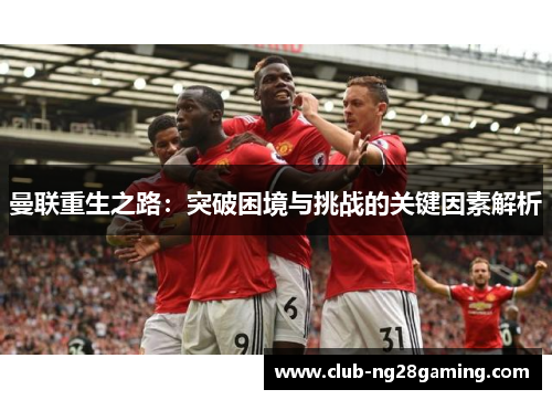曼联重生之路：突破困境与挑战的关键因素解析