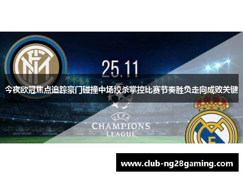 今夜欧冠焦点追踪豪门碰撞中场绞杀掌控比赛节奏胜负走向成败关键
