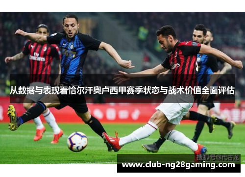 从数据与表现看恰尔汗奥卢西甲赛季状态与战术价值全面评估 从数据与表现看恰尔汗奥卢西甲赛季状态与战术价值全面评估
