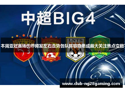 本周亚冠赛场伤停频发左右走势各队阵容隐患成最大关注焦点变数