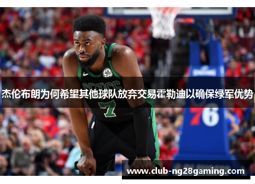 杰伦布朗为何希望其他球队放弃交易霍勒迪以确保绿军优势 杰伦布朗为何希望其他球队放弃交易霍勒迪以确保绿军优势