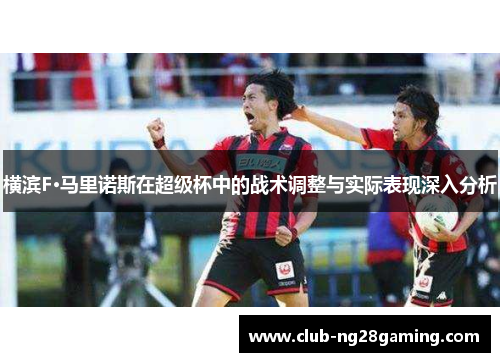 横滨F·马里诺斯在超级杯中的战术调整与实际表现深入分析 横滨F·马里诺斯在超级杯中的战术调整与实际表现深入分析