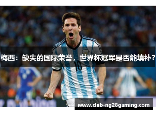 梅西：缺失的国际荣誉，世界杯冠军是否能填补？