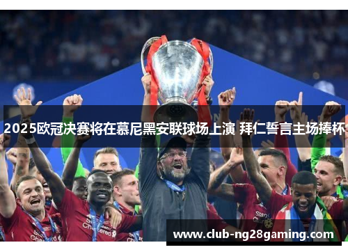 2025欧冠决赛将在慕尼黑安联球场上演 拜仁誓言主场捧杯