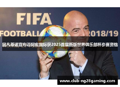 因凡蒂诺宣布迈阿密国际获2025首届新版世界俱乐部杯参赛资格