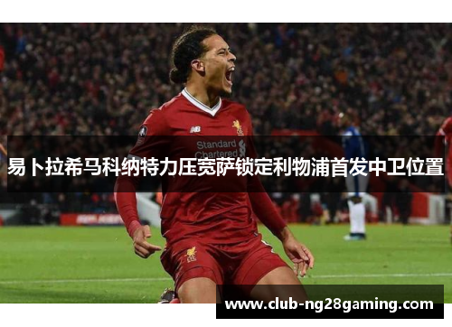 易卜拉希马科纳特力压宽萨锁定利物浦首发中卫位置