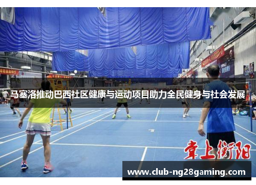 马塞洛推动巴西社区健康与运动项目助力全民健身与社会发展 马塞洛推动巴西社区健康与运动项目助力全民健身与社会发展